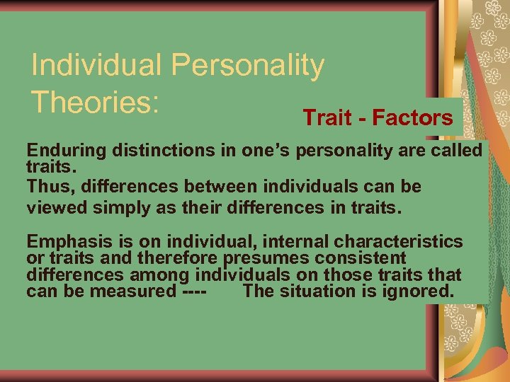 Individual Personality Theories: Trait - Factors Enduring distinctions in one’s personality are called traits.