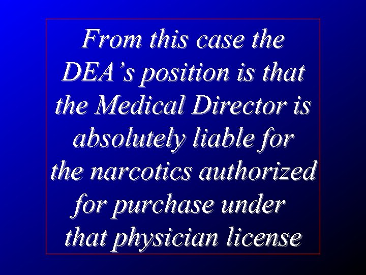 From this case the DEA’s position is that the Medical Director is absolutely liable