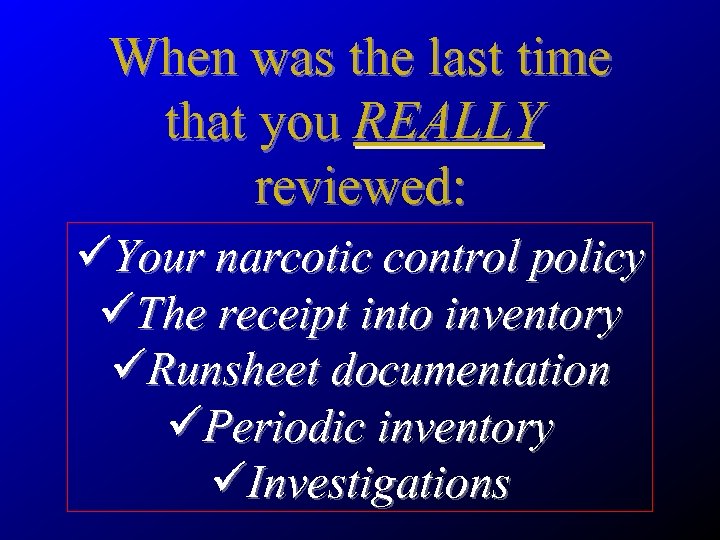 When was the last time that you REALLY reviewed: üYour narcotic control policy üThe