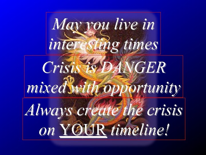 May you live in interesting times Crisis is DANGER mixed with opportunity Always create