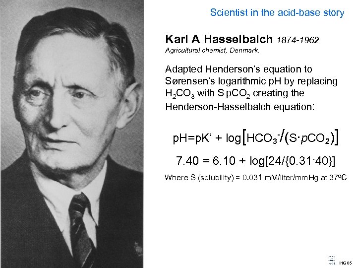 Scientist in the acid-base story Karl A Hasselbalch 1874 -1962 Agricultural chemist, Denmark. Adapted