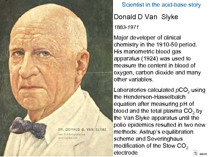 Scientist in the acid-base story Donald D Van Slyke 1883 -1971 Major developer of