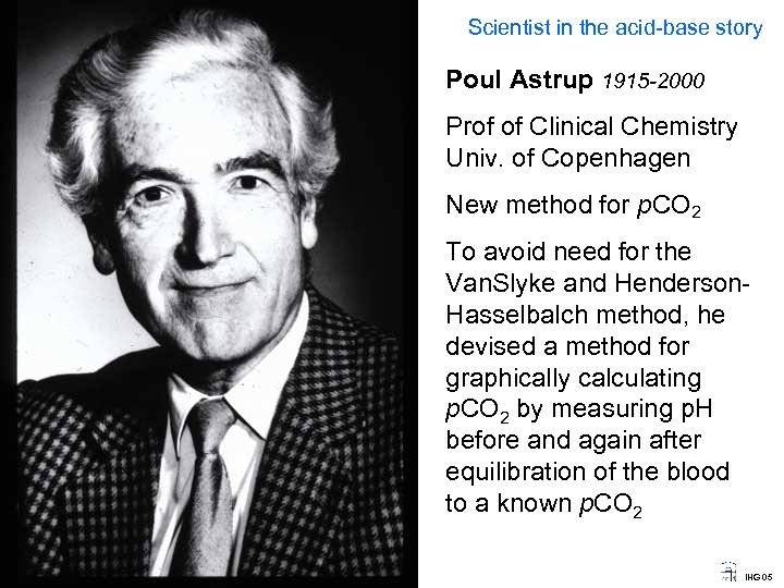 Scientist in the acid-base story Poul Astrup 1915 -2000 Prof of Clinical Chemistry Univ.