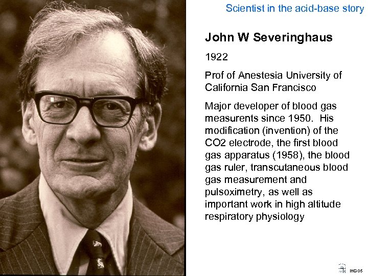 Scientist in the acid-base story John W Severinghaus 1922 Prof of Anestesia University of