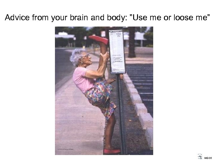 Advice from your brain and body: ”Use me or loose me” IHG 05 