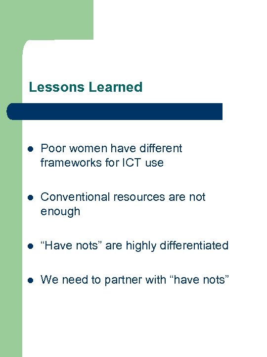 Lessons Learned l Poor women have different frameworks for ICT use l Conventional resources