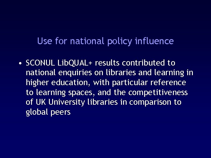 Use for national policy influence • SCONUL Lib. QUAL+ results contributed to national enquiries