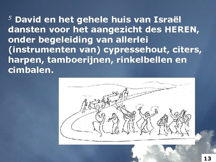 5 David en het gehele huis van Israël dansten voor het aangezicht des HEREN,