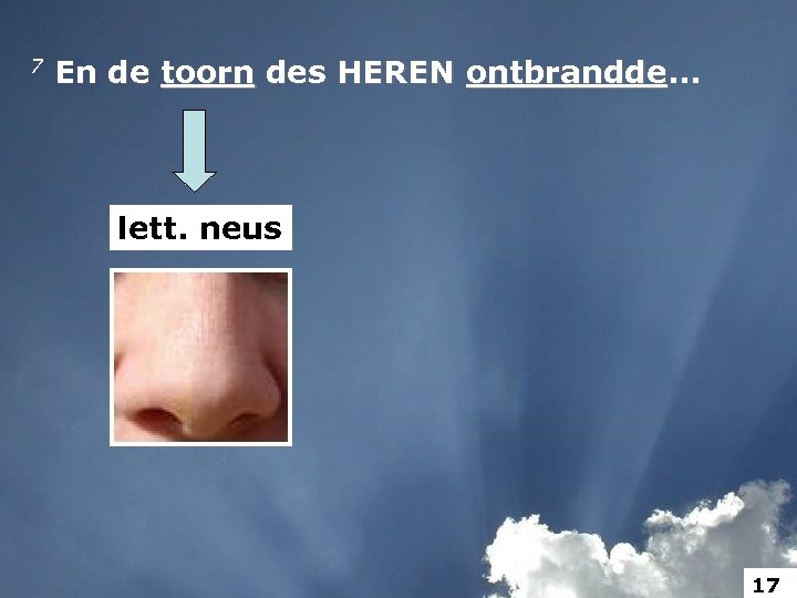 7 En de toorn des HEREN ontbrandde. . . ontbrandde lett. neus 17 