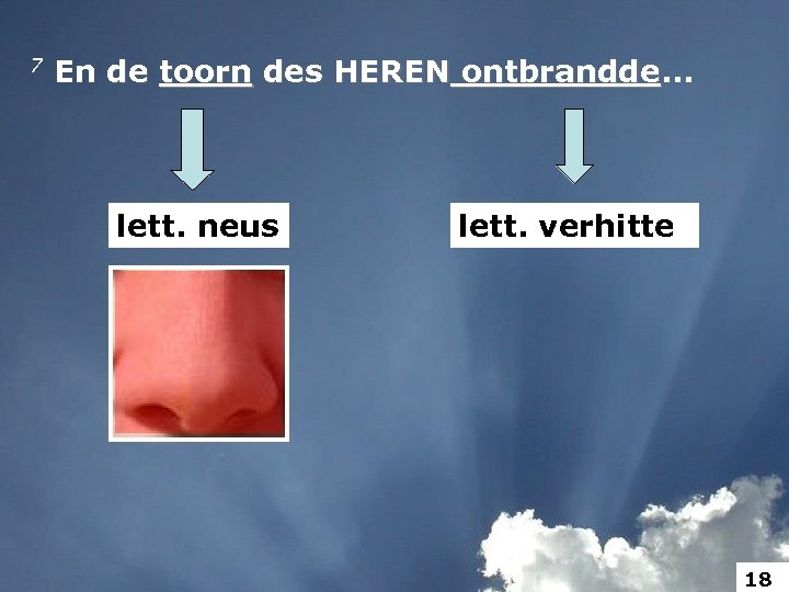 7 En de toorn des HEREN ontbrandde. . . ontbrandde lett. neus lett. verhitte