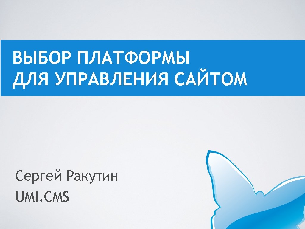 ВЫБОР ПЛАТФОРМЫ ДЛЯ УПРАВЛЕНИЯ САЙТОМ Сергей Ракутин UMI. CMS 
