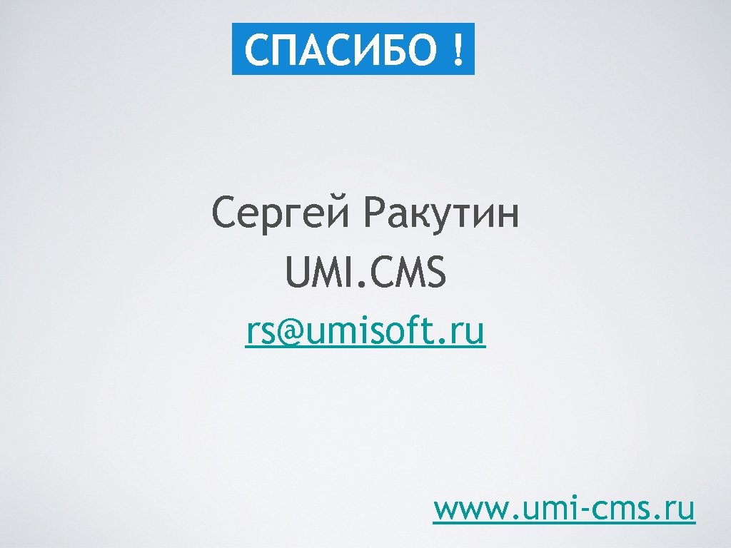 СПАСИБО ! Сергей Ракутин UMI. CMS rs@umisoft. ru www. umi-cms. ru 