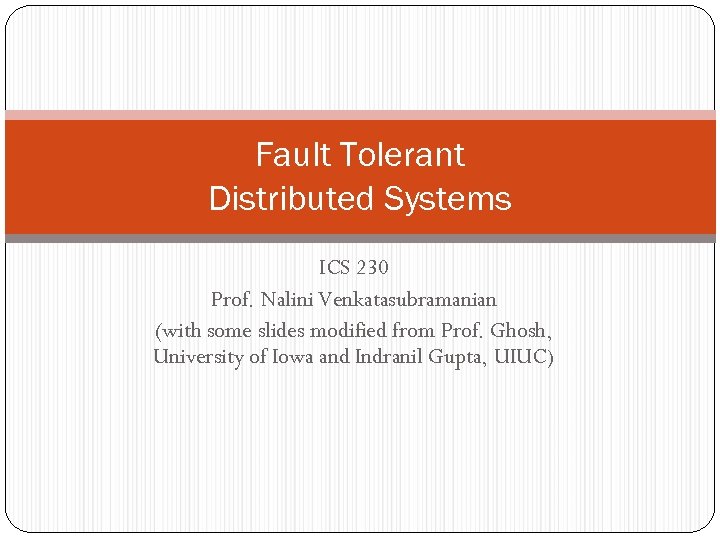 Fault Tolerant Distributed Systems ICS 230 Prof. Nalini Venkatasubramanian (with some slides modified from