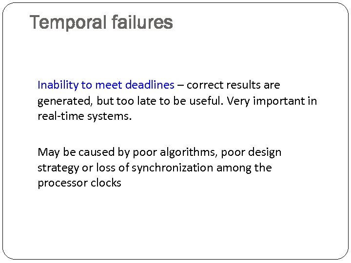 Temporal failures Inability to meet deadlines – correct results are generated, but too late