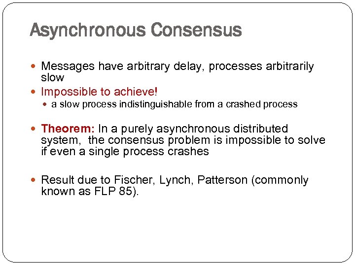 Asynchronous Consensus Messages have arbitrary delay, processes arbitrarily slow Impossible to achieve! a slow