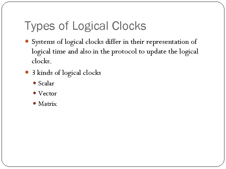 Types of Logical Clocks Systems of logical clocks differ in their representation of logical