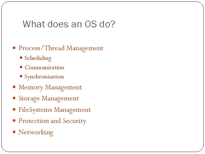 What does an OS do? Process/Thread Management Scheduling Communication Synchronization Memory Management Storage Management