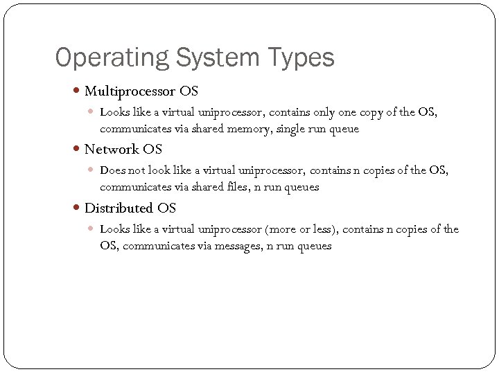 Operating System Types Multiprocessor OS Looks like a virtual uniprocessor, contains only one copy