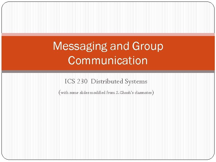 Messaging and Group Communication ICS 230 Distributed Systems (with some slides modified from S.