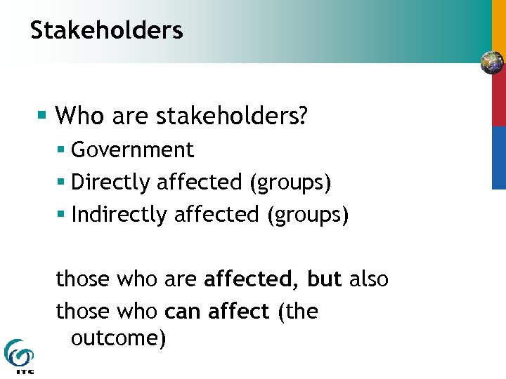 Stakeholders § Who are stakeholders? § Government § Directly affected (groups) § Indirectly affected