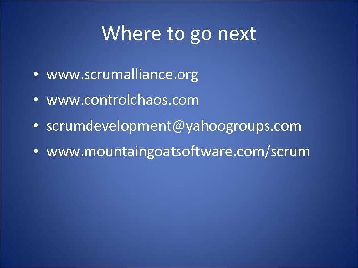 Where to go next • www. scrumalliance. org • www. controlchaos. com • scrumdevelopment@yahoogroups.