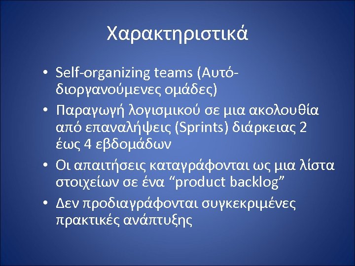 Χαρακτηριστικά • Self-organizing teams (Αυτόδιοργανούμενες ομάδες) • Παραγωγή λογισμικού σε μια ακολουθία από επαναλήψεις