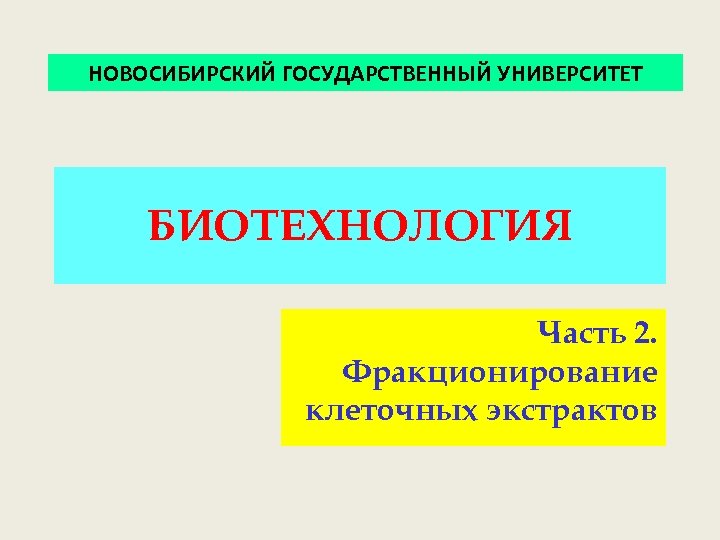 НОВОСИБИРСКИЙ ГОСУДАРСТВЕННЫЙ УНИВЕРСИТЕТ БИОТЕХНОЛОГИЯ Часть 2. Фракционирование клеточных экстрактов 