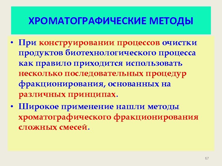 ХРОМАТОГРАФИЧЕСКИЕ МЕТОДЫ • При конструировании процессов очистки продуктов биотехнологического процесса как правило приходится использовать