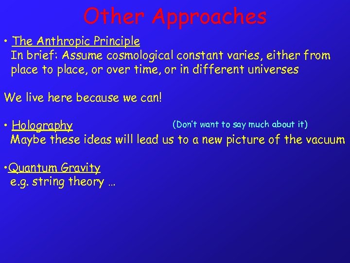 Other Approaches • The Anthropic Principle In brief: Assume cosmological constant varies, either from