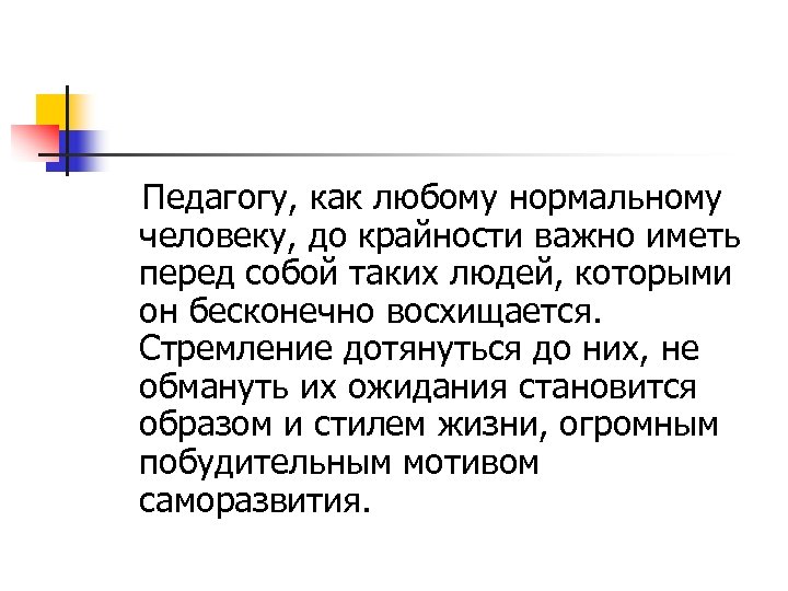 Педагогу, как любому нормальному человеку, до крайности важно иметь перед собой таких людей, которыми