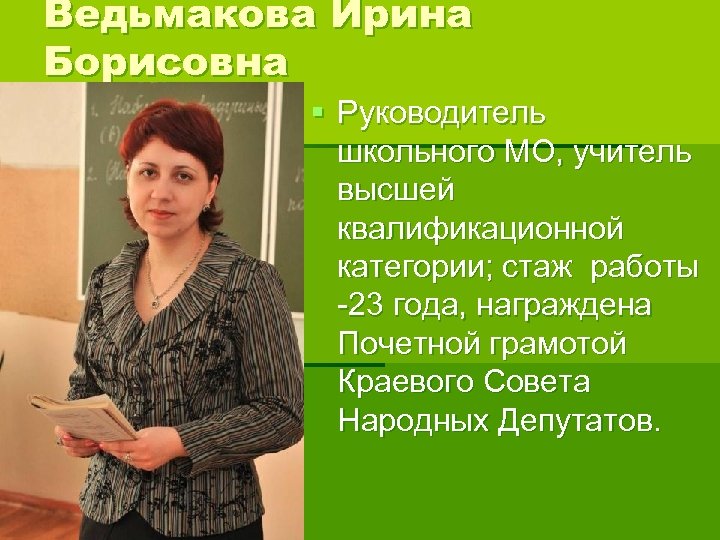 Ведьмакова Ирина Борисовна § Руководитель школьного МО, учитель высшей квалификационной категории; стаж работы -23