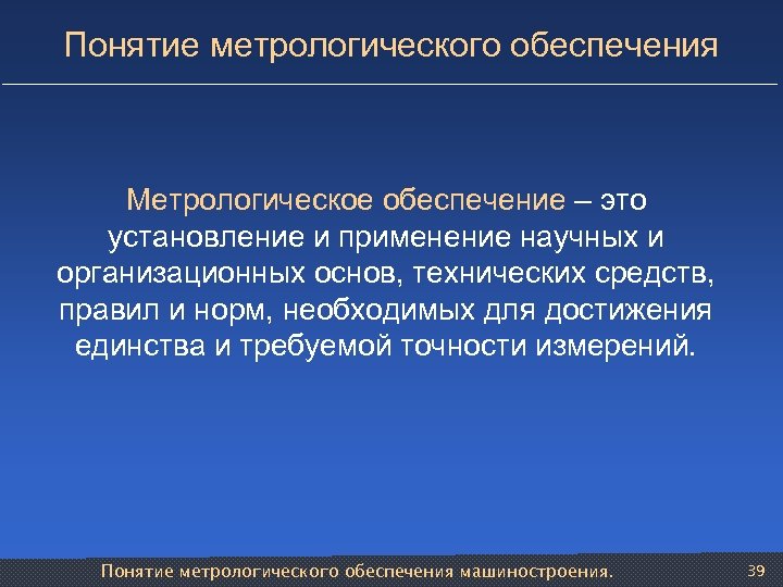Понятие метрологического обеспечения Метрологическое обеспечение – это установление и применение научных и организационных основ,