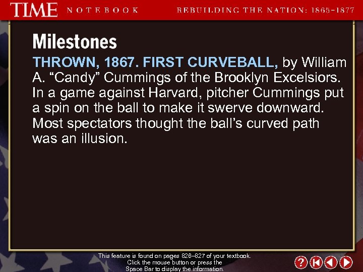 THROWN, 1867. FIRST CURVEBALL, by William A. “Candy” Cummings of the Brooklyn Excelsiors. In