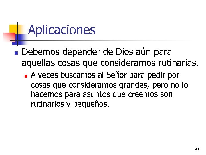 Aplicaciones n Debemos depender de Dios aún para aquellas cosas que consideramos rutinarias. n