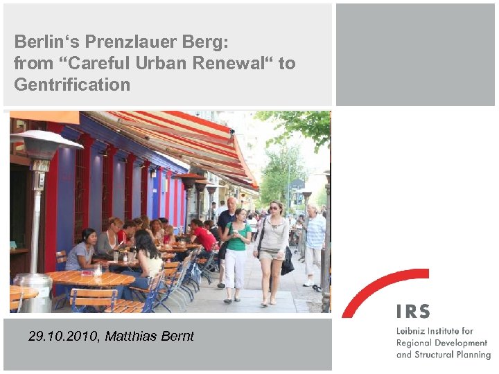 Berlin‘s Prenzlauer Berg: from “Careful Urban Renewal“ to Gentrification 29. 10. 2010, Matthias Bernt