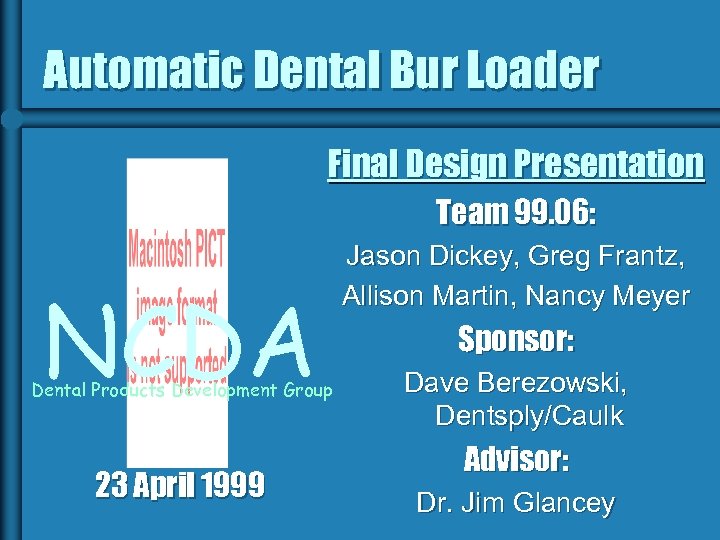 Automatic Dental Bur Loader Final Design Presentation Team 99. 06: NCDA Dental Products Development