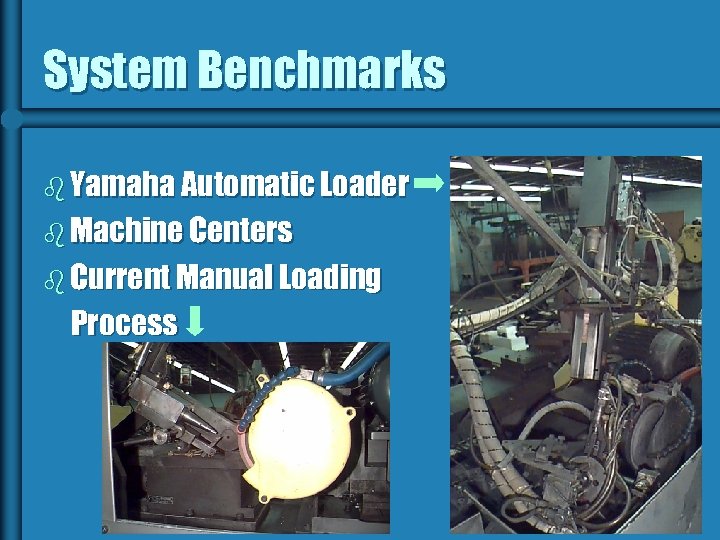 System Benchmarks b Yamaha Automatic Loader b Machine Centers b Current Manual Loading Process