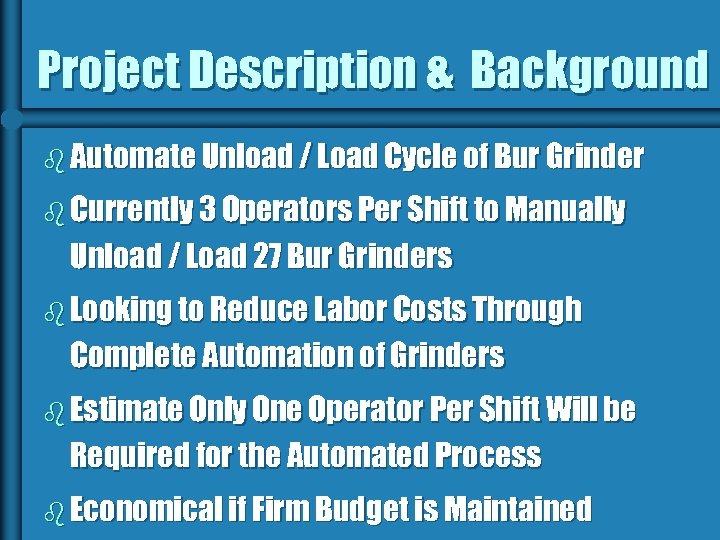 Project Description & Background b Automate Unload / Load Cycle of Bur Grinder b