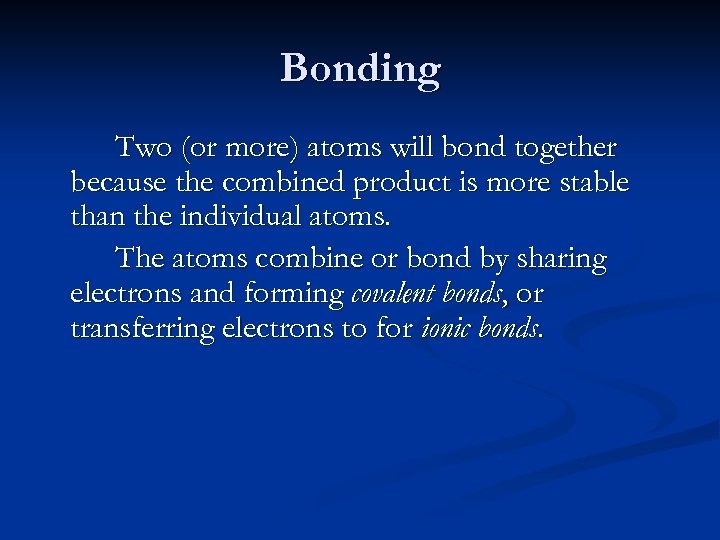 Bonding Two (or more) atoms will bond together because the combined product is more