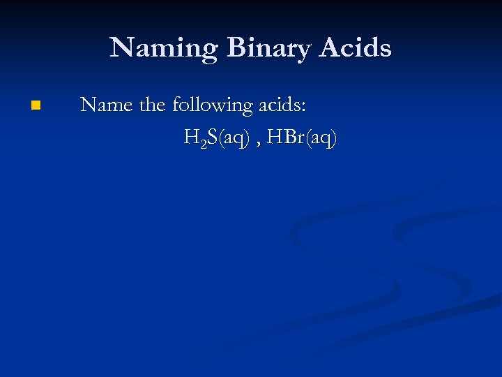 Naming Binary Acids n Name the following acids: H 2 S(aq) , HBr(aq) 