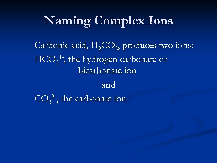 Naming Complex Ions Carbonic acid, H 2 CO 3, produces two ions: HCO 31