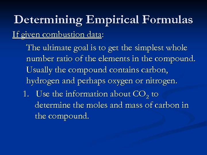 Determining Empirical Formulas If given combustion data: The ultimate goal is to get the