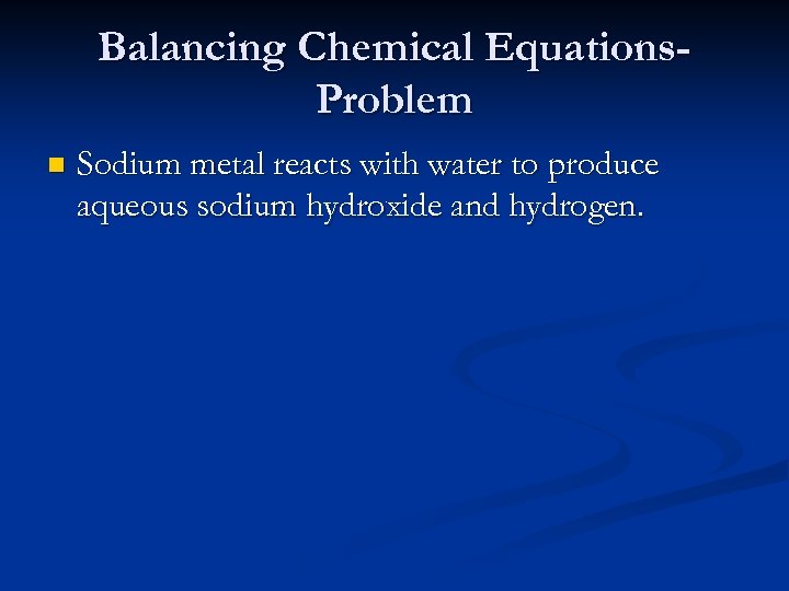Balancing Chemical Equations. Problem n Sodium metal reacts with water to produce aqueous sodium