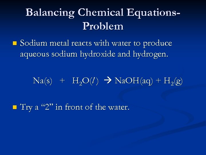 Balancing Chemical Equations. Problem n Sodium metal reacts with water to produce aqueous sodium