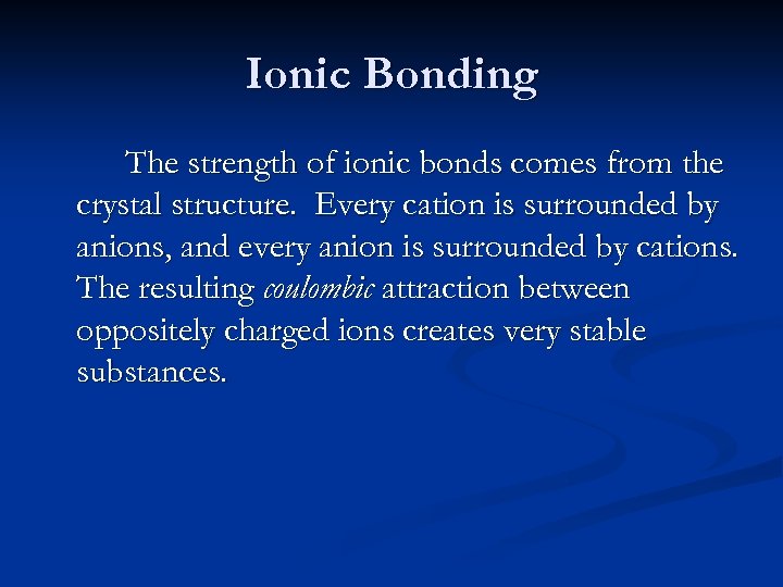 Ionic Bonding The strength of ionic bonds comes from the crystal structure. Every cation