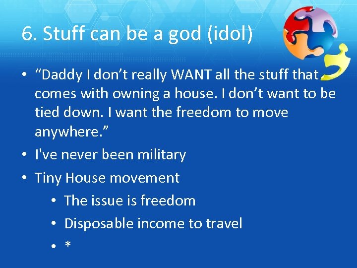 6. Stuff can be a god (idol) • “Daddy I don’t really WANT all