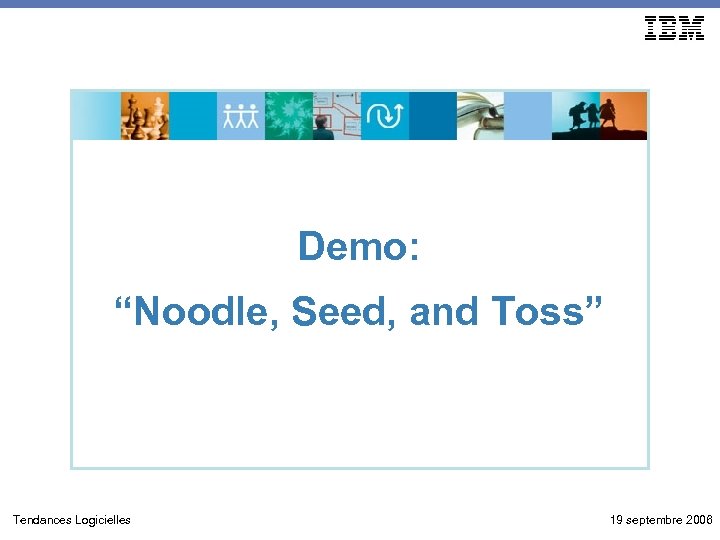Demo: “Noodle, Seed, and Toss” Tendances Logicielles 19 septembre 2006 