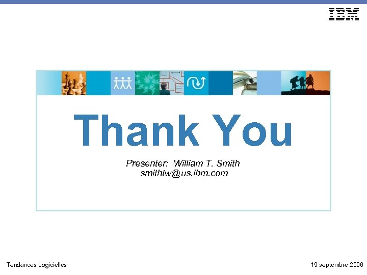 Thank You Presenter: William T. Smith smithtw@us. ibm. com Tendances Logicielles 19 septembre 2006