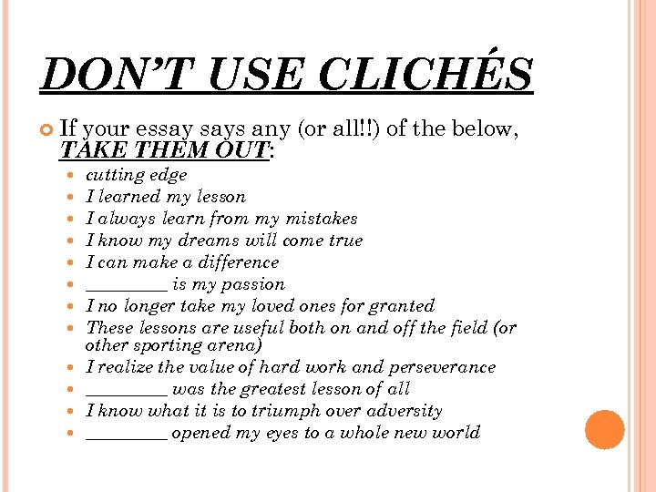 DON’T USE CLICHÉS If your essay says any (or all!!) of the below, TAKE