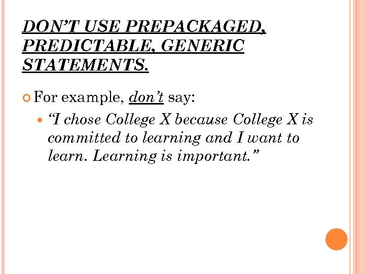 DON’T USE PREPACKAGED, PREDICTABLE, GENERIC STATEMENTS. For example, don’t say: “I chose College X